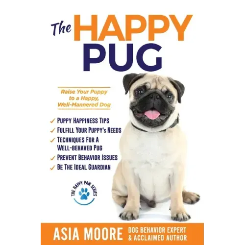 The Happy Pug: Raise Your Puppy to a Happy, Well-Mannered Dog
