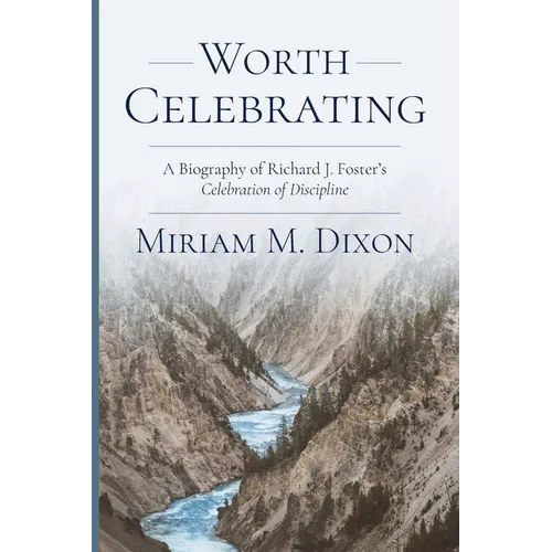 Worth Celebrating: A Biography of Richard J. Foster's Celebration of Discipline