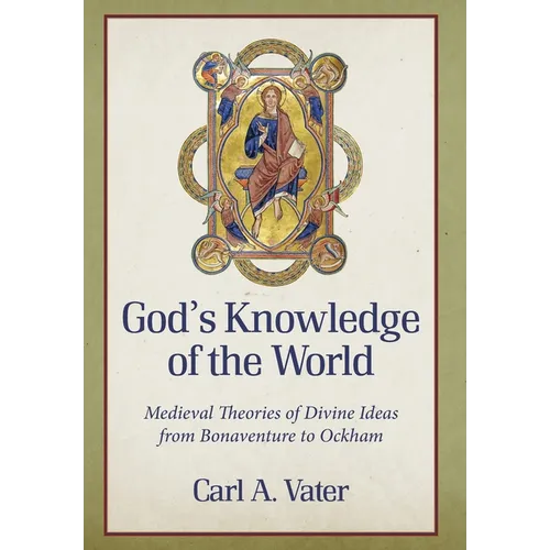 God's Knowledge of the World Medieval Theories of Divine Ideas from Bonaventure to Ockham