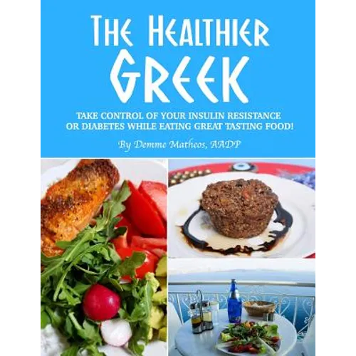The Healthier Greek--Where It All Began!: Take Control of Your Insulin Resistance or Diabetes While Eating Great Tasting Food!