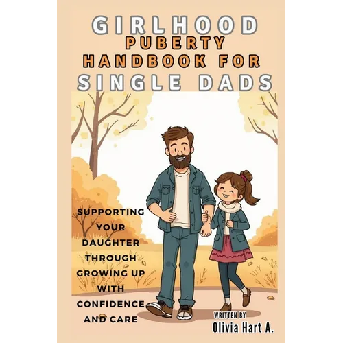 Girlhood Puberty Handbook for SINGLE DADS: Supporting Your Daughter Through Growing Up with Confidence and Care