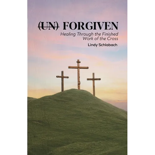 (un) Forgiven: Healing Through the Finished Work of the Cross