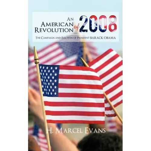 An American Revolution Of 2008: The Campaign and Election of President BARACK OBAMA