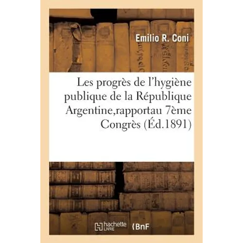 Les Progrès de l'Hygiène Publique de la République Argentine: Rapport Présenté Au 7ème Congrès