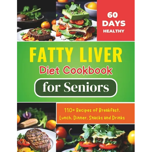 Fatty Liver Diet Cookbook for Seniors: Revitalize Your Health and Boost Energy 60 Days Healthy With 110+ Recipes of Breakfast, Lunch, Dinner, Snacks a
