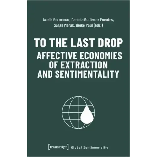 To the Last Drop - Affective Economies of Extraction and Sentimentality