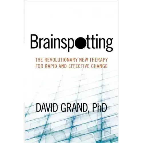 Brainspotting: The Revolutionary New Therapy for Rapid and Effective Change