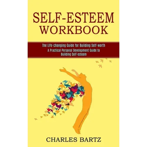 Self-esteem Workbook: A Practical Personal Development Guide to Building Self-esteem (The Life-changing Guide for Building Self-worth)