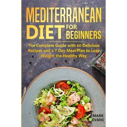 Mediterranean Diet for Beginners: The Complete Guide with 60 Delicious Recipes and a 7-Day Meal Plan to Lose Weight the Healthy Way