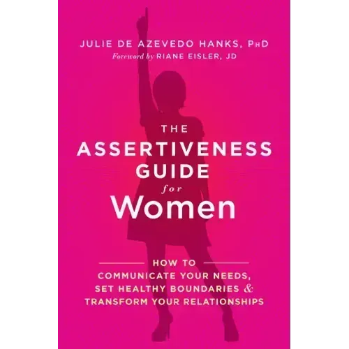 The Assertiveness Guide for Women: How to Communicate Your Needs, Set Healthy Boundaries, and Transform Your Relationships