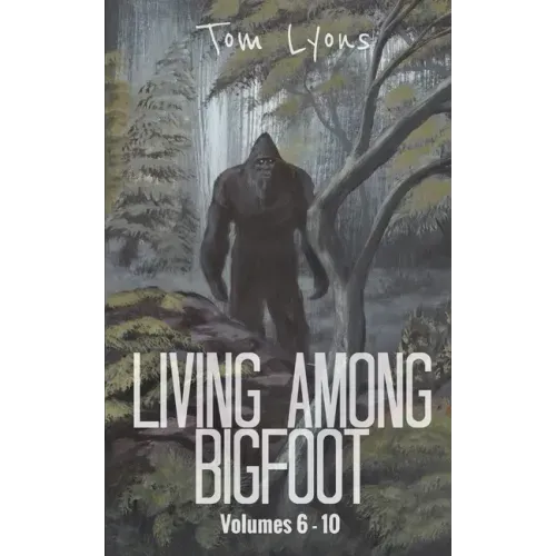 Living Among Bigfoot: Volumes 6-10