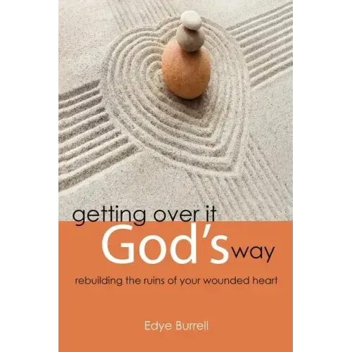 Getting Over It God's Way: Rebuilding the Ruins of Your Wounded Heart