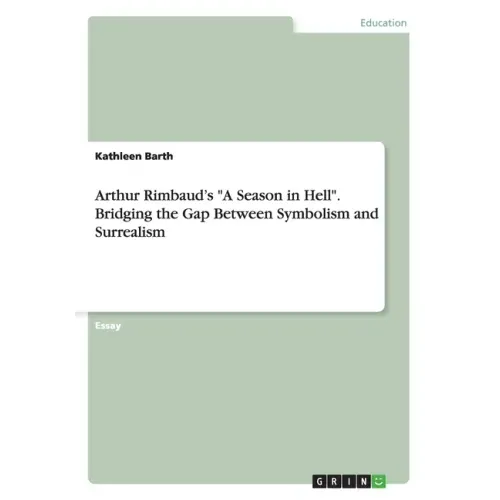 Arthur Rimbaud's "A Season in Hell". Bridging the Gap Between Symbolism and Surrealism