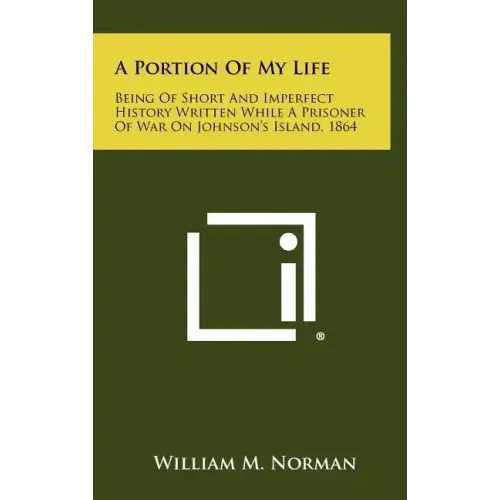 A Portion of My Life: Being of Short and Imperfect History Written While a Prisoner of War on Johnson's Island, 1864