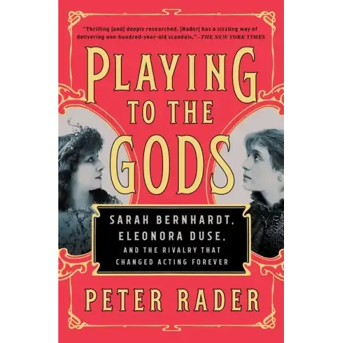 Playing to the Gods: Sarah Bernhardt, Eleonora Duse, and the Rivalry That Changed Acting Forever