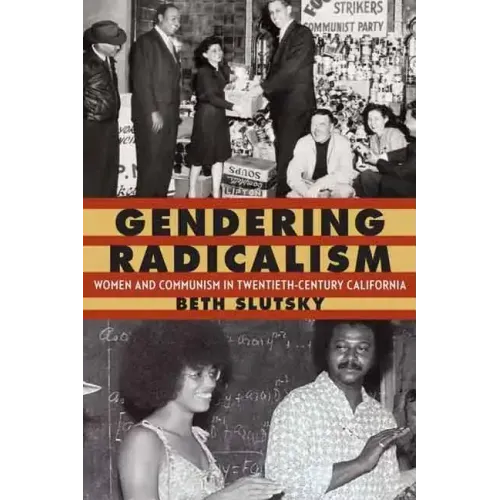 Gendering Radicalism: Women and Communism in Twentieth-Century California