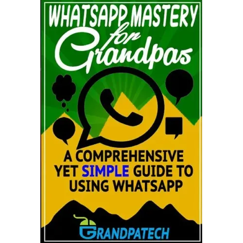 Whatsapp Mastery for Grandpas: A Comprehensive Yet Simple Guide To Using Whatsapp