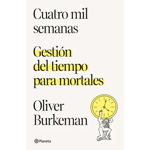 Cuatro Mil Semanas: Gestión del Tiempo Para Mortales / Four Thousand Weeks: Gestión del Tiempo Para Mortales