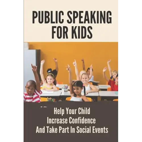 Public Speaking For Kids: Help Your Child Increase Confidence And Take Part In Social Events: Public Speaking Topics