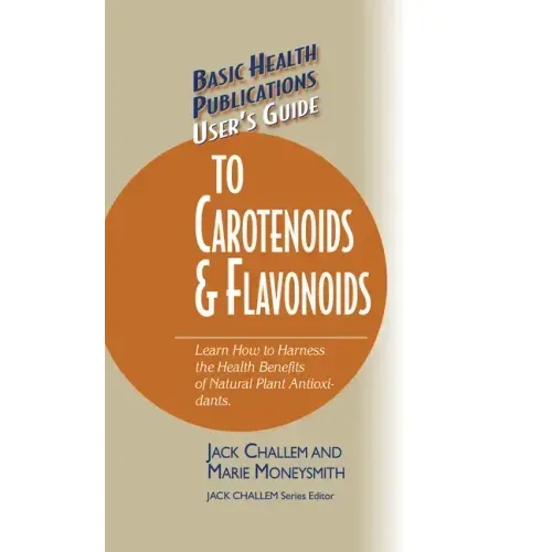 Basic Health Publications User's Guide to Carotenoids & Flavonoids: Learn How to Harness the Health Benefits of Natural Plant Antioxidants