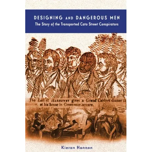 Designing and Dangerous Men: The Story of the Transported Cato Street Conspirators