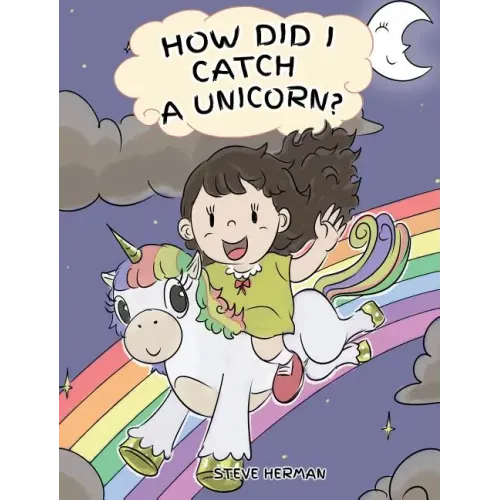 How Did I Catch A Unicorn?: How To Stay Calm To Catch A Unicorn. A Cute Children Story to Teach Kids about Emotions and Anger Management.