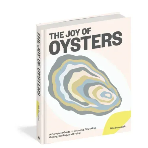 The Joy of Oysters: A Complete Guide to Sourcing, Shucking, Grilling, Broiling, and Frying