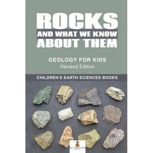 Rocks and What We Know About Them - Geology for Kids Revised Edition Children's Earth Sciences Books