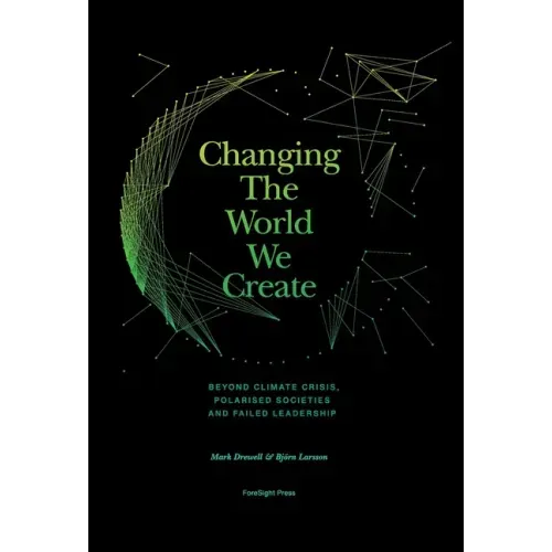 Changing The World We Create: Beyond climate crises, polarised societies and failed leadership