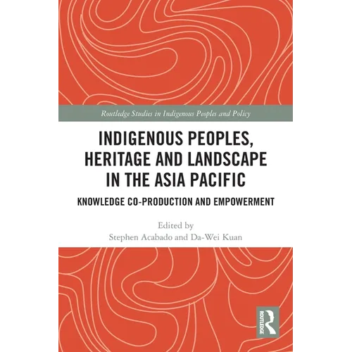 Indigenous Peoples, Heritage and Landscape in the Asia Pacific: Knowledge Co-Production and Empowerment