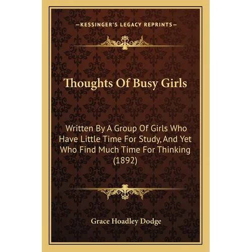Thoughts Of Busy Girls: Written By A Group Of Girls Who Have Little Time For Study, And Yet Who Find Much Time For Thinking (1892)