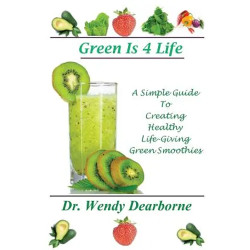 Green Is 4 Life: A Simple Guide To Creating Healthy Life-Giving Green Smoothies