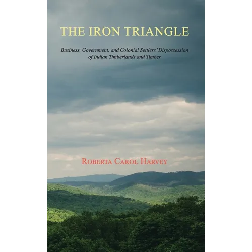 The Iron Triangle: Business, Government, and Colonial Settlers' Dispossession of Indian Timberlands and Timber