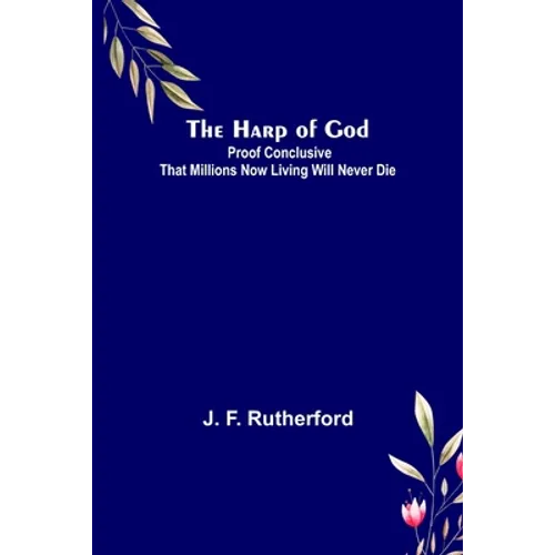 The Harp of God: Proof Conclusive That Millions Now Living Will Never Die