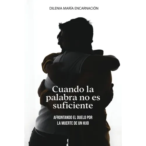 Cuando La Palabra No Es Suficiente: Afrontando El Duelo Por La Muerte de Un Hijo