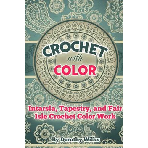 Crochet with Color: Intarsia, Tapestry, and Fair Isle Crochet Color Work