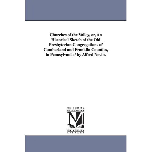 Churches of the Valley, or, An Historical Sketch of the Old Presbyterian Congregations of Cumberland and Franklin Counties, in Pennsylvania / by Alfre