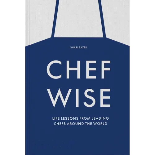 Chefwise: Life Lessons from Leading Chefs Around the World
