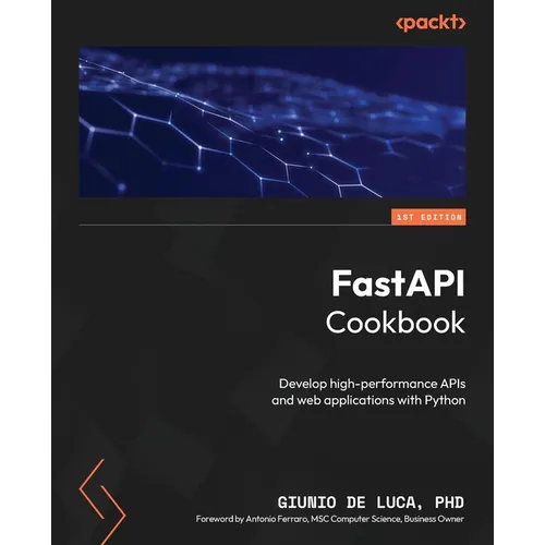 FastAPI Cookbook: Develop high-performance APIs and web applications with Python