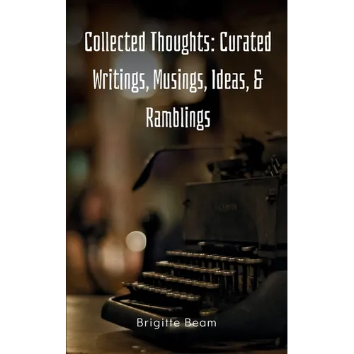 Collected Thoughts: Curated Writings, Musings, Ideas, & Ramblings