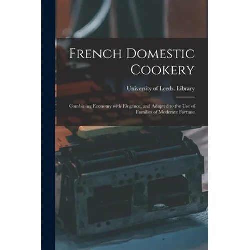 French Domestic Cookery: Combining Economy With Elegance, and Adapted to the Use of Families of Moderate Fortune