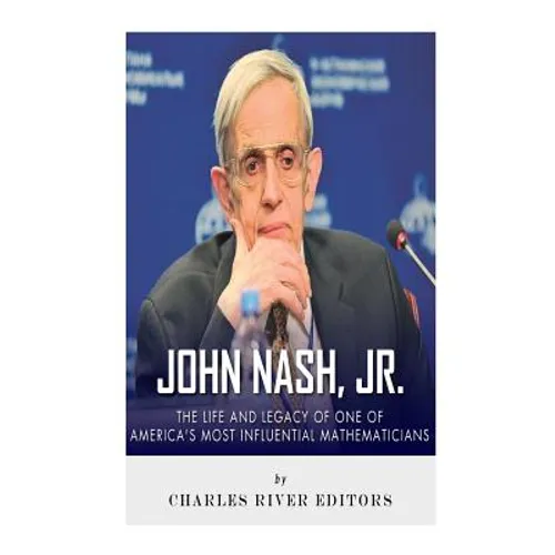 John Nash, Jr.: The Life and Legacy of One of America's Most Influential Mathematicians