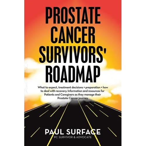 Prostate Cancer Survivors' Roadmap: What to Expect, Treatment Decisions + Preparation + How to Deal with Recovery. Information and Resources for Patie