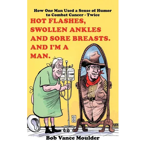 Hot Flashes, Swollen Ankles and Sore Breasts. And I'm a Man.: How One Man Used a Sense of Humor to Combat Cancer - Twice