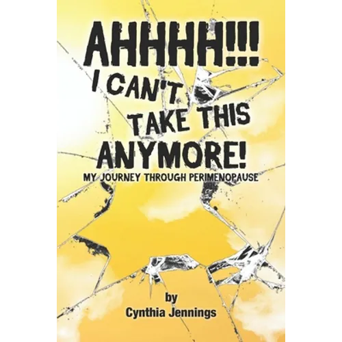 AHHHHH! I Can't Take This Anymore!: My Journey Through Perimenopause