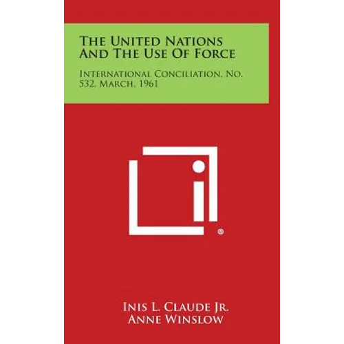 The United Nations and the Use of Force: International Conciliation, No. 532, March, 1961