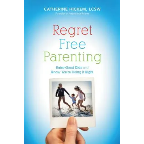 Regret Free Parenting: Raise Good Kids and Know You're Doing It Right