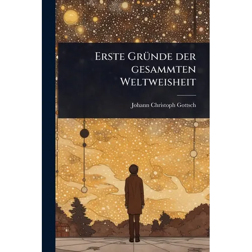 Erste GrÃ1/4nde der gesammten Weltweisheit