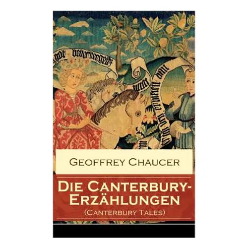 Die Canterbury-Erzählungen (Canterbury Tales): Berühmte mittelalterliche Geschichten von der höfischen Liebe, von Verrat und Habsucht