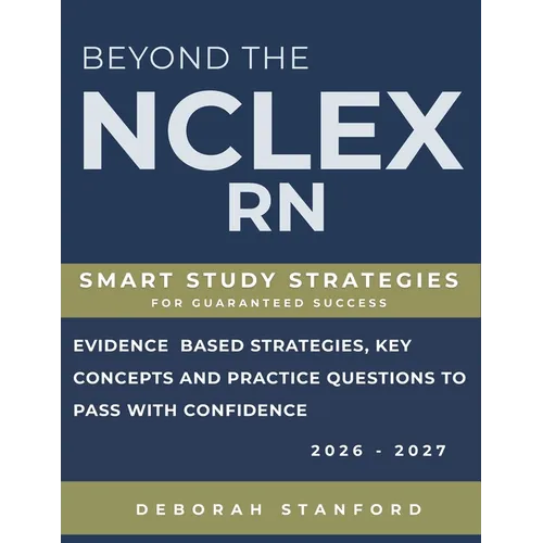 Beyond the NCLEX-RN: Smart Study Strategies for Guaranteed Success. Evidence-Based Strategies, Key Concepts, and Practice Questions to Pass with Confi